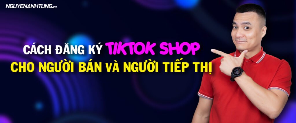 Cách đăng ký Tiktok Shop cho người bán và người tiếp thị 