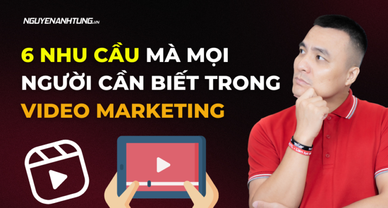 6 nhu cầu mà mọi người cần biết trong video marketing