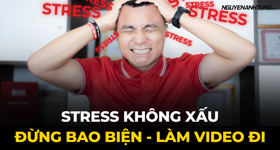 Stress không xấu. Đừng bao biện. Làm video đi