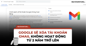 Cảnh báo quan trọng cho người dùng có tài khoản Gmail không hoạt động từ 2 năm trở lên