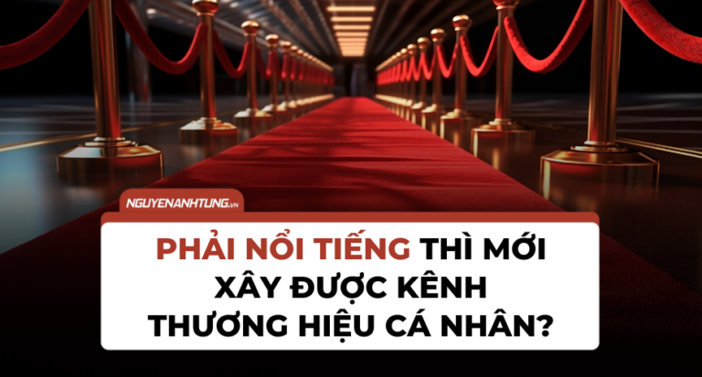 Phải nổi tiếng thì mới xây được kênh thương hiệu cá nhân?