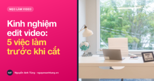 Kinh nghiệm edit video cho người bận