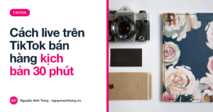 Cách live trên TikTok bán hàng hiệu quả: kịch bản 30 phút