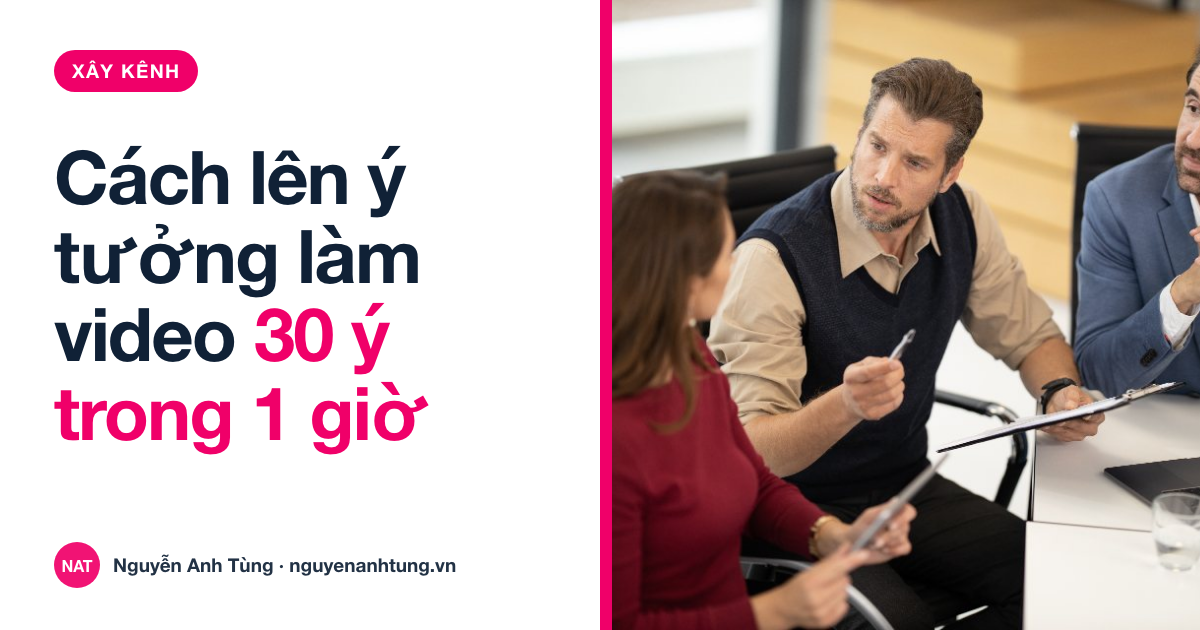 Cách lên ý tưởng làm video: 1 giờ ra 30 ý cho cả tháng